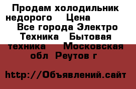 Продам холодильник недорого. › Цена ­ 15 000 - Все города Электро-Техника » Бытовая техника   . Московская обл.,Реутов г.
